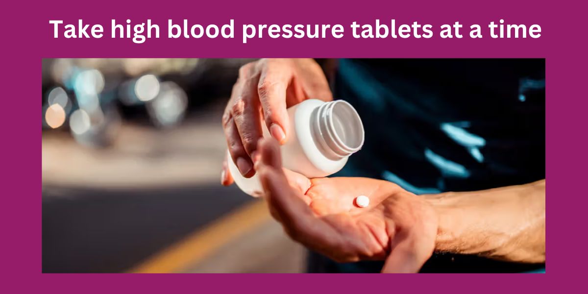 Take high blood pressure tablets at a time