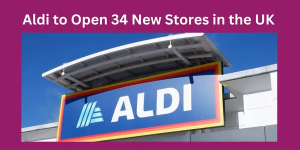 Aldi to Open 34 New Stores in the UK