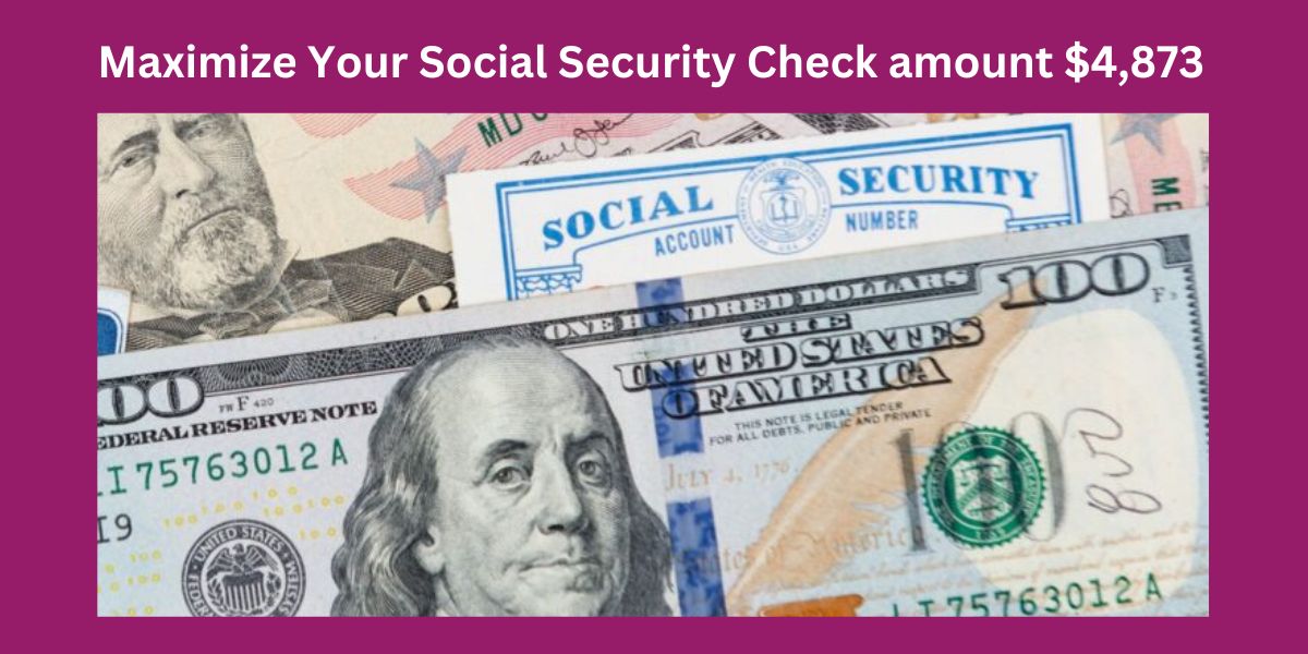 Maximize Your Social Security Check amount $4,873